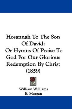 portada hosannah to the son of david: or hymns of praise to god for our glorious redemption by christ (1859) (in English)