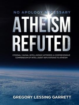 portada No Apology Necessary Atheism Refuted Eternal Causal Intelligence Affirmed A Comprehensive Compendium of Intelligent Refutations to Atheism (en Inglés)