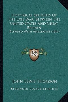 portada historical sketches of the late war, between the united states and great britain: blended with anecdotes (1816) (en Inglés)