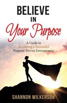 portada Believe in Your Purpose: A Guide to Becoming a Successful Purpose-Driven Entrepreneur