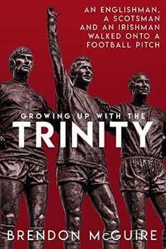 portada Growing up With the Trinity: An Englishman, a Scotsman and an Irishman Walked Onto a Football Pitch. (en Inglés)
