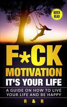 portada Motivation: F*ck Motivation: It's your Life. A Guide on How to Live your Life and Be Happy (in English)