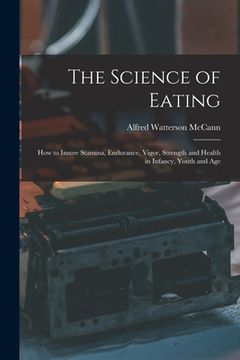 portada The Science of Eating: How to Insure Stamina, Endurance, Vigor, Strength and Health in Infancy, Youth and Age (en Inglés)