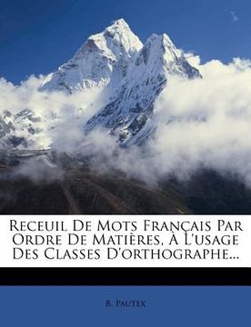 portada Receuil De Mots Français Par Ordre De Matières, À L'usage Des Classes D'orthographe... (en Francés)