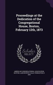 portada Proceedings at the Dedication of the Congregational House, Boston, February 12th, 1873