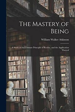 portada The Mastery of Being; A Study of the Ultimate Principle of Reality, and the Application Thereof 