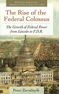 portada The Rise of the Federal Colossus: The Growth of Federal Power From Lincoln to F. D. Ri (Praeger Series on American Pol) (in English)