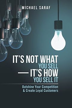 portada It's Not What You Sell-It's How You Sell It: Outshine Your Competition & Create Loyal Customers