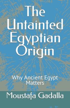 portada The Untainted Egyptian Origin: Why Ancient Egypt Matters (en Inglés)