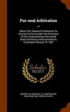 portada Fur-seal Arbitration ...: Before The Tribunal Of Arbitration To Convene At Paris Under The Provisions Of The Treaty Between The United States Of