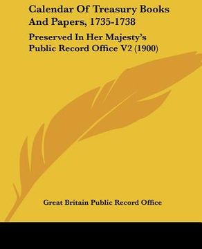 portada calendar of treasury books and papers, 1735-1738: preserved in her majesty's public record office v2 (1900) (in English)