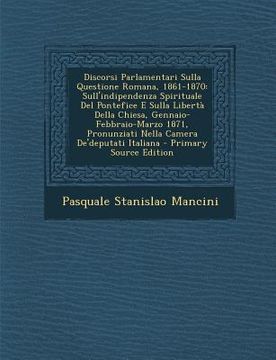 portada Discorsi Parlamentari Sulla Questione Romana, 1861-1870: Sull'indipendenza Spirituale del Pontefice E Sulla Liberta Della Chiesa, Gennaio-Febbraio-Mar (in Italian)