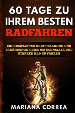 portada 60 TAGE Zu IHREM BESTEN RADFAHREN: EIN KOMPLETTES KRAFTTRAINING Und ERNAHRUNGS-GUIDE UM SCHNELLER UND STARKER RAD ZU FAHREN (in German)