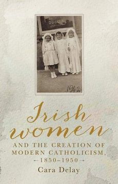 portada Irish Women and the Creation of Modern Catholicism, 1850-1950 (en Inglés)