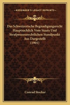 portada Das Schweizerische Begnadigungsrecht Hauptsachlich Vom Staats Und Strafprozessrechtlichen Standpunkt Aus Dargestellt (1901) (in German)