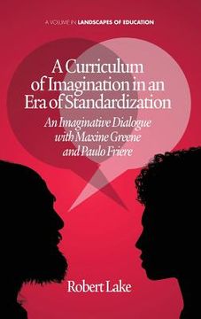 portada A Curriculum of Imagination in an Era of Standardization: An Imaginative Dialogue with Maxine Greene and Paulo Freire