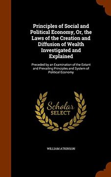 portada Principles of Social and Political Economy, Or, the Laws of the Creation and Diffusion of Wealth Investigated and Explained: Preceded by an ... Principles and System of Political Economy