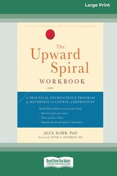 portada The Upward Spiral Workbook: A Practical Neuroscience Program for Reversing the Course of Depression (16pt Large Print Edition) (en Inglés)