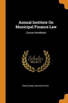 portada Annual Institute on Municipal Finance Law: Course Handbook 