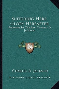 portada suffering here, glory hereafter: sermons by the rev. charles d. jackson