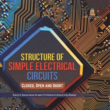 portada Structure of Simple Electrical Circuits: Closed, Open and Short Electric Generation Grade 5 Children's Electricity Books (en Inglés)
