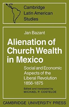 portada Alienation of Church Wealth in Mexico: Social and Economic Aspects of the Liberal Revolution 1856 1875 (Cambridge Latin American Studies) (en Inglés)