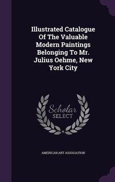 portada Illustrated Catalogue Of The Valuable Modern Paintings Belonging To Mr. Julius Oehme, New York City (en Inglés)