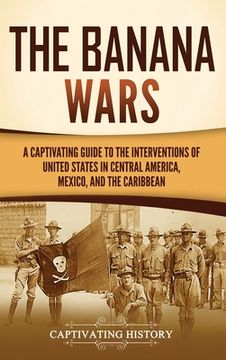 portada The Banana Wars: A Captivating Guide to the Interventions of the United States in Central America, Mexico, and the Caribbean (in English)