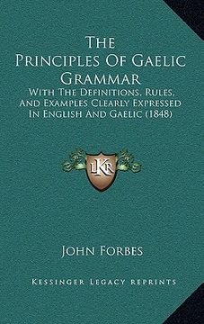 portada the principles of gaelic grammar: with the definitions, rules, and examples clearly expressed in english and gaelic (1848) (in English)