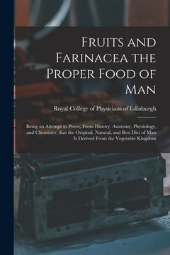 portada Fruits and Farinacea the Proper Food of Man: Being an Attempt to Prove, From History, Anatomy, Physiology, and Chemistry, That the Original, Natural, (en Inglés)