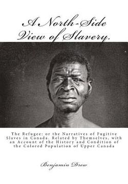 portada A North-Side View of Slavery.: The Refugee: or the Narratives of Fugitive Slaves in Canada. Related by Themselves, with an Account of the History and (en Inglés)