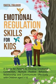 portada Emotional Regulation Skills for Kids: A Guide for Parents to Develop Emotional Connection, Nurture Positive Behavior, Relationship and Communicate Eff (en Inglés)