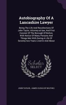 portada Autobiography Of A Lancashire Lawyer: Being The Life And Recollections Of John Taylor, Attorney-at-law, And First Coroner Of The Borough Of Bolton, Wi (en Inglés)