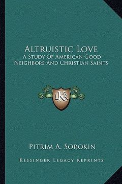 portada altruistic love: a study of american good neighbors and christian saints (en Inglés)