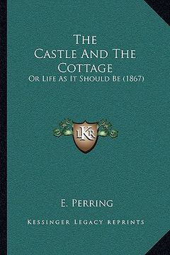 portada the castle and the cottage the castle and the cottage: or life as it should be (1867) or life as it should be (1867) (en Inglés)
