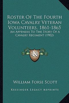 portada roster of the fourth iowa cavalry veteran volunteers, 1861-1roster of the fourth iowa cavalry veteran volunteers, 1861-1865 865: an appendix to the st (en Inglés)