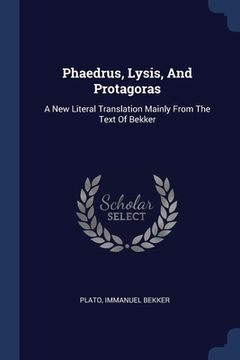 portada Phaedrus, Lysis, And Protagoras: A New Literal Translation Mainly From The Text Of Bekker (en Inglés)