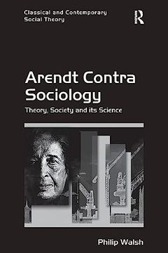 portada Arendt Contra Sociology: Theory, Society and its Science (Classical and Contemporary Social Theory)