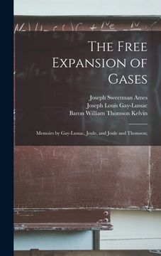 portada The Free Expansion of Gases: Memoirs by Gay-Lussac, Joule, and Joule and Thomson; (en Inglés)