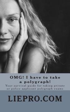portada OMG! I have to take a polygraph! Your survival guide for taking private or police applicant exams (en Inglés)