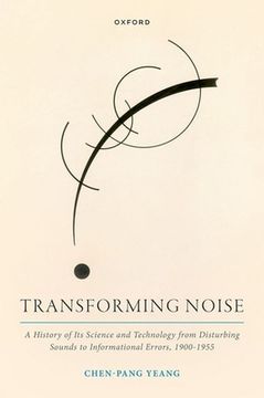 portada Transforming Noise: A History of Its Science and Technology from Disturbing Sounds to Informational Errors, 1900-1955
