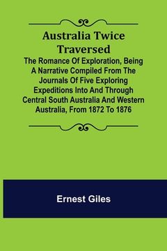 portada Australia Twice Traversed; The Romance of Exploration, Being a Narrative Compiled from the Journals of Five Exploring Expeditions into and Through Cen