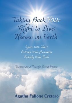 portada Taking Back YOUr Right to Live Heaven on Earth: Ignite YOUr Heart. Embrace YOUr Awareness. Embody YOUr Truth: Transcending Through Sacred Poetry (en Inglés)
