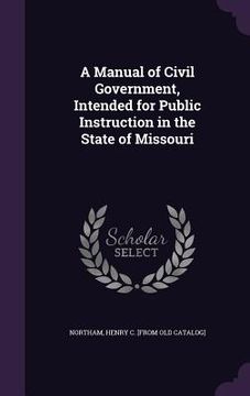portada A Manual of Civil Government, Intended for Public Instruction in the State of Missouri (en Inglés)