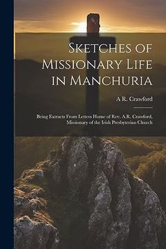 portada Sketches of Missionary Life in Manchuria: Being Extracts From Letters Home of Rev. A. Re Crawford, Missionary of the Irish Presbyterian Church (en Inglés)