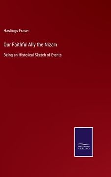 portada Our Faithful Ally the Nizam: Being an Historical Sketch of Events (en Inglés)
