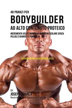 portada 48 Pranzi Per Bodybuilder Ad Alto Contenuto Proteico: Incrementa Velocemente La Massa Muscolare Senza Pillole O Barrette Proteiche (en Italiano)