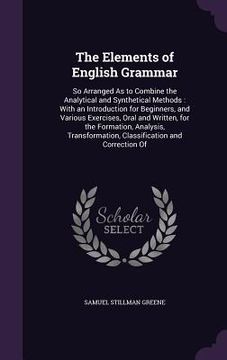 portada The Elements of English Grammar: So Arranged As to Combine the Analytical and Synthetical Methods: With an Introduction for Beginners, and Various Exe (en Inglés)