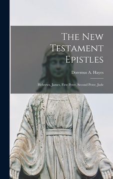 portada The New Testament Epistles [microform]: Hebrews, James, First Peter, Second Peter, Jude (en Inglés)