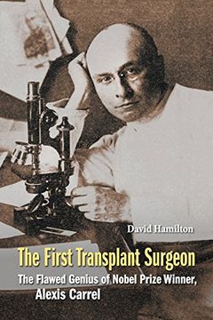 portada First Transplant Surgeon, The: The Flawed Genius Of Nobel Prize Winner, Alexis Carrel: The Flawed Genius of Nobel Prize Winner, Alexis Carrel (en Inglés)